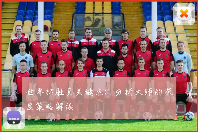 世界杯胜负关键点：分析大师的深度策略解读