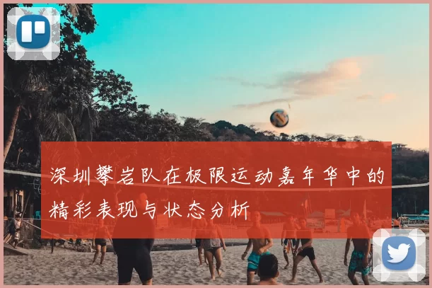 深圳攀岩队在极限运动嘉年华中的精彩表现与状态分析