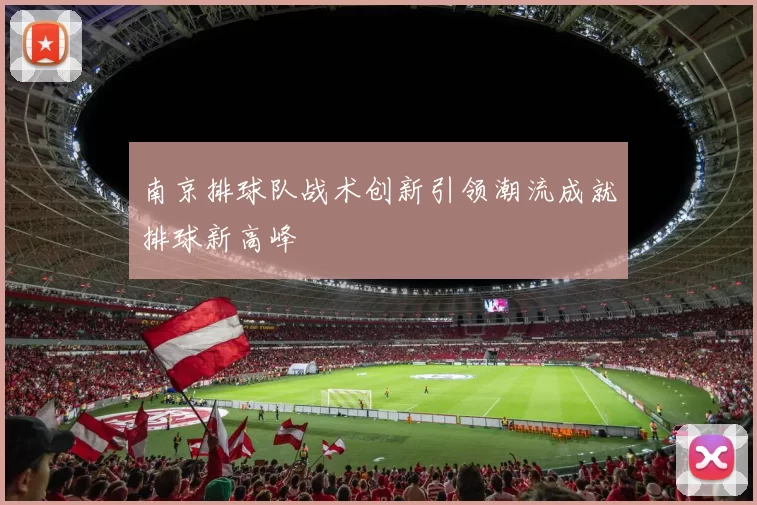 南京排球队战术创新引领潮流成就排球新高峰