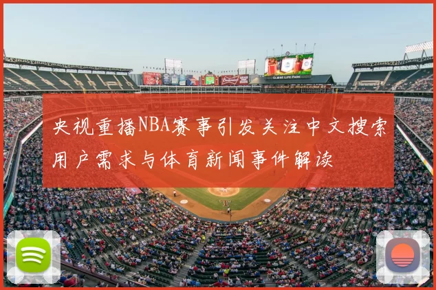央视重播NBA赛事引发关注中文搜索用户需求与体育新闻事件解读