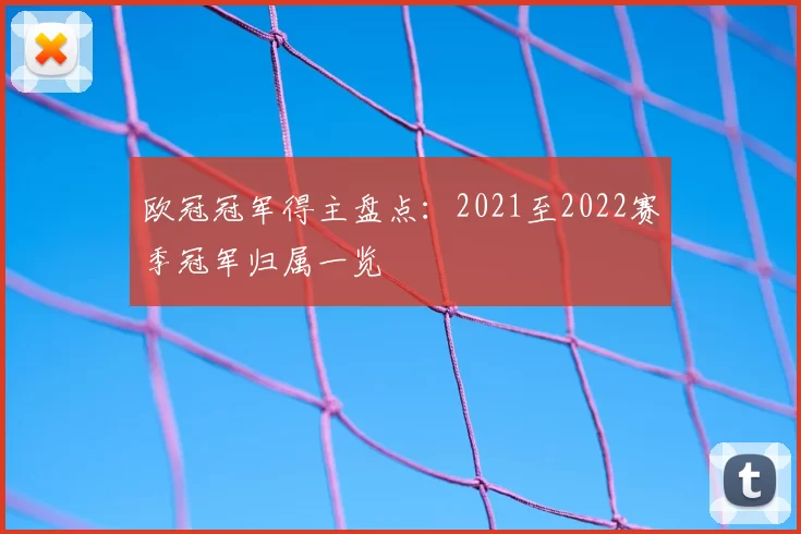 欧冠冠军得主盘点：2021至2022赛季冠军归属一览