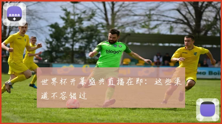 世界杯开幕盛典直播在即:这些渠道不容错过