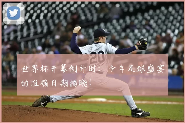 世界杯开幕倒计时:今年足球盛宴的准确日期揭晓!
