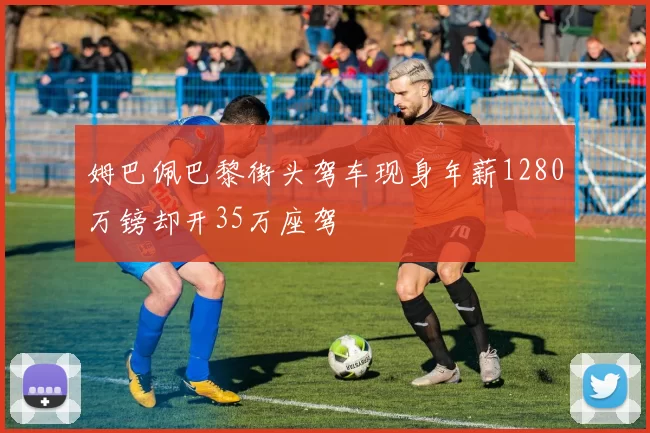 姆巴佩巴黎街头驾车现身年薪1280万镑却开35万座驾