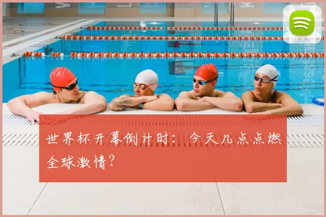 世界杯开幕倒计时：今天几点点燃全球激情？