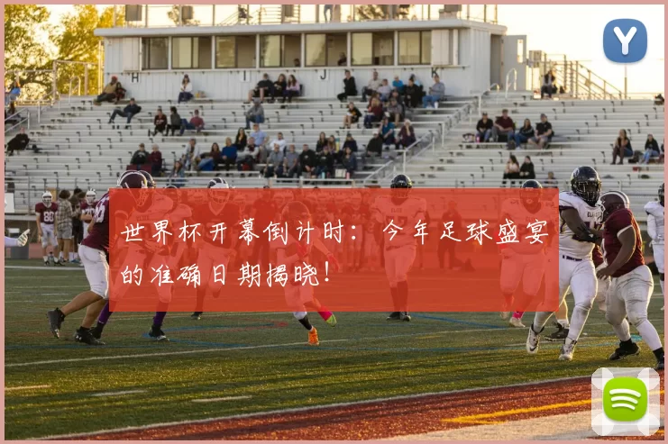 世界杯开幕倒计时：今年足球盛宴的准确日期揭晓！