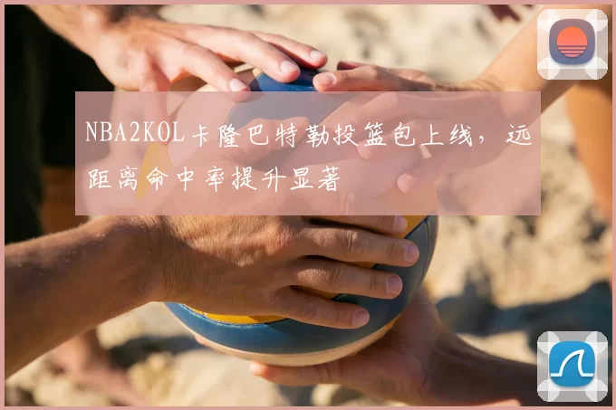 NBA2KOL卡隆巴特勒投篮包上线，远距离命中率提升显著