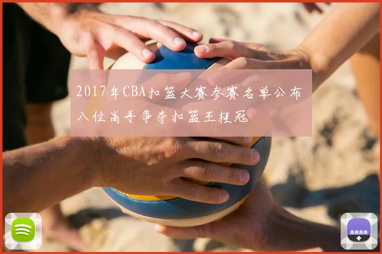 2017年CBA扣篮大赛参赛名单公布 八位高手争夺扣篮王桂冠