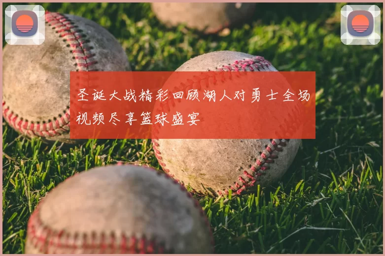 圣诞大战精彩回顾湖人对勇士全场视频尽享篮球盛宴