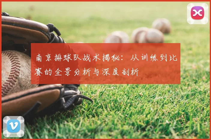南京排球队战术揭秘:从训练到比赛的全景分析与深度剖析