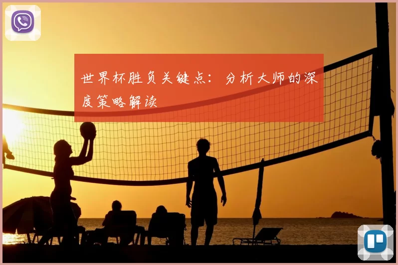 世界杯胜负关键点：分析大师的深度策略解读