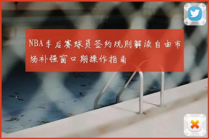 NBA季后赛球员签约规则解读自由市场补强窗口期操作指南
