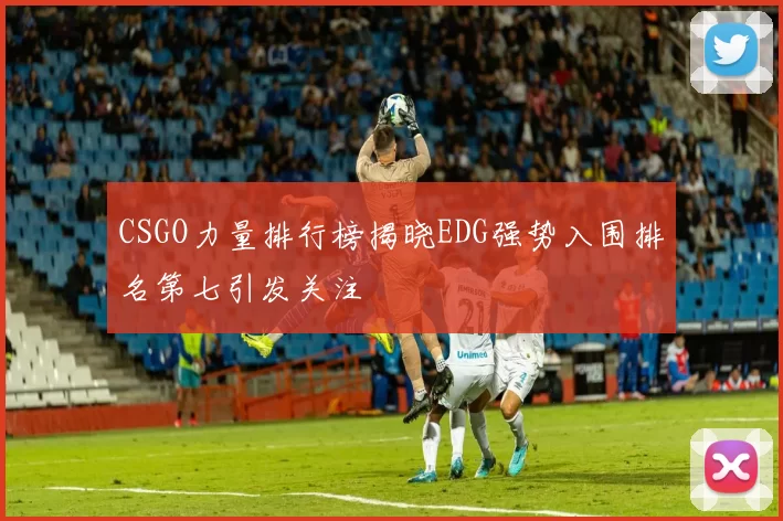CSGO力量排行榜揭晓EDG强势入围排名第七引发关注