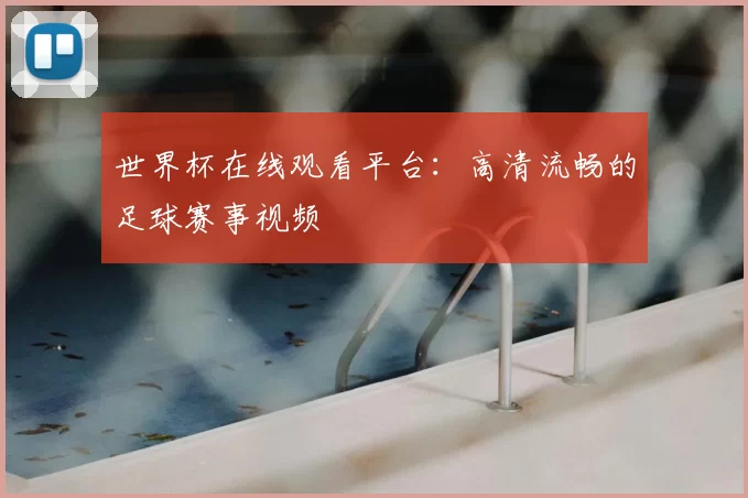 世界杯在线观看平台：高清流畅的足球赛事视频