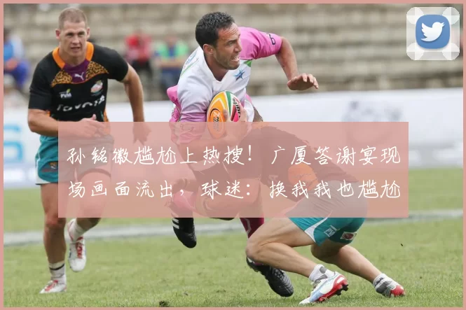 孙铭徽尴尬上热搜！广厦答谢宴现场画面流出，球迷：换我我也尴尬