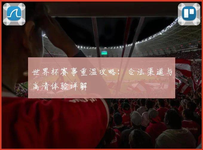 世界杯赛事重温攻略：合法渠道与高清体验详解