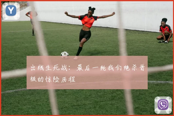 出线生死战：最后一轮我们绝杀晋级的惊险历程