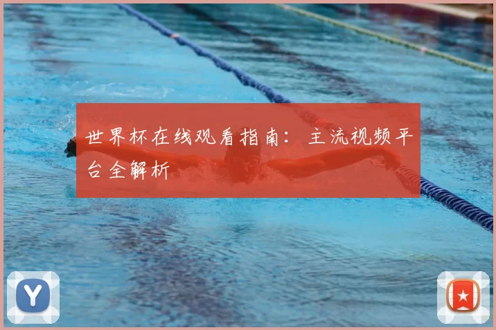 世界杯在线观看指南:主流视频平台全解析