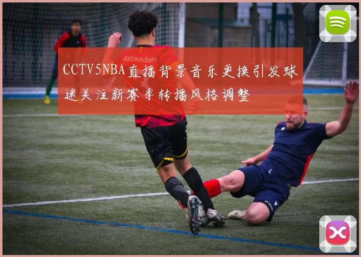 CCTV5NBA直播背景音乐更换引发球迷关注新赛季转播风格调整