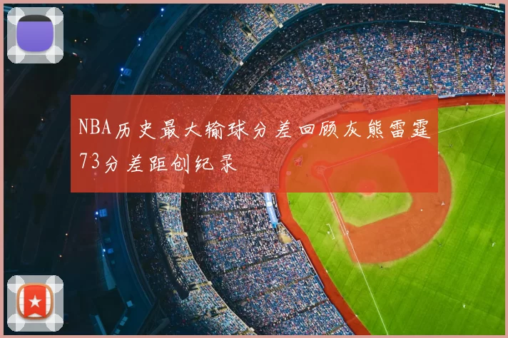 NBA历史最大输球分差回顾灰熊雷霆73分差距创纪录