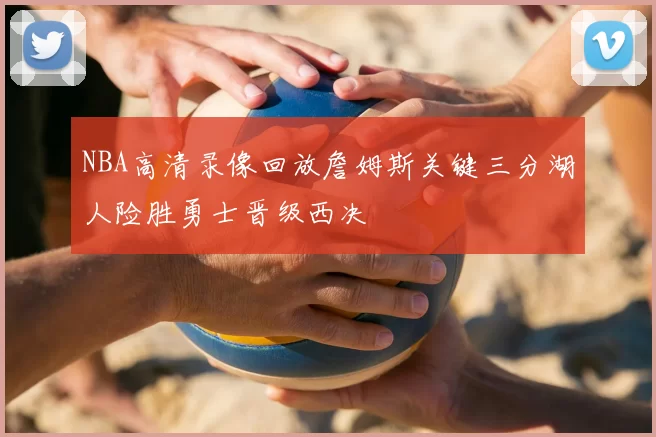 NBA高清录像回放詹姆斯关键三分湖人险胜勇士晋级西决