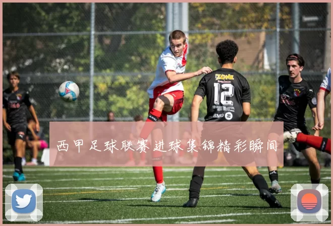西甲足球联赛进球集锦精彩瞬间