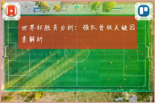 世界杯胜负分析：强队晋级关键因素解析