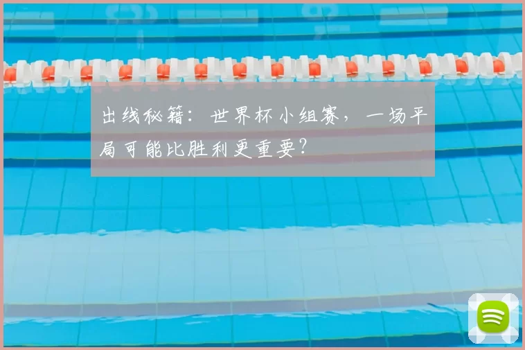 出线秘籍：世界杯小组赛，一场平局可能比胜利更重要？