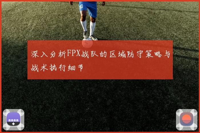深入分析FPX战队的区域防守策略与战术执行细节