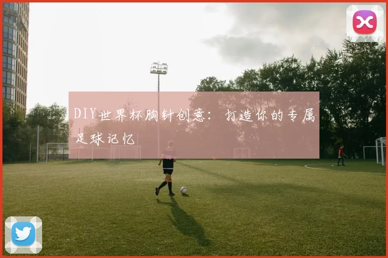 DIY世界杯胸针创意:打造你的专属足球记忆