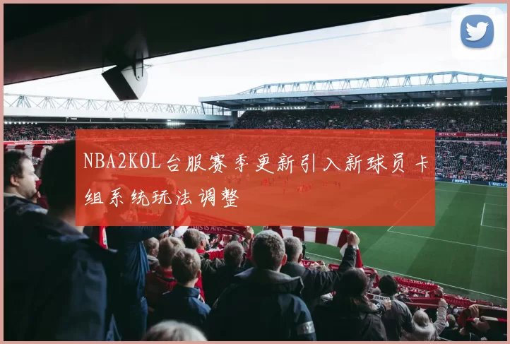 NBA2KOL台服赛季更新引入新球员卡组系统玩法调整