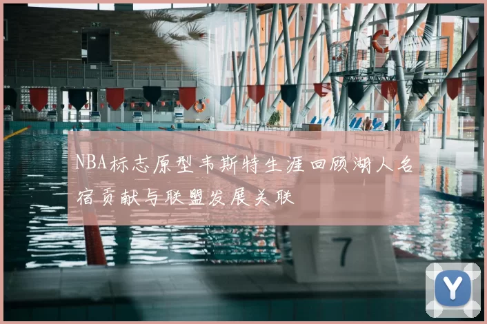 NBA标志原型韦斯特生涯回顾湖人名宿贡献与联盟发展关联