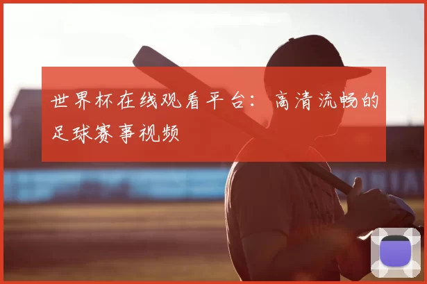 世界杯在线观看平台:高清流畅的足球赛事视频