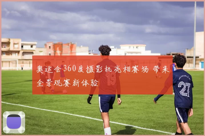 奥运会360度摄影机亮相赛场 带来全景观赛新体验